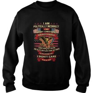 I Am Politically Incorrect I Say Merry God Bless America Sweatshirt